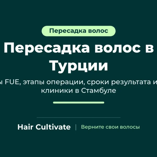 Пересадка волос в Турции: методы FUE, этапы и сроки результата в Hair Cultivate, Стамбул